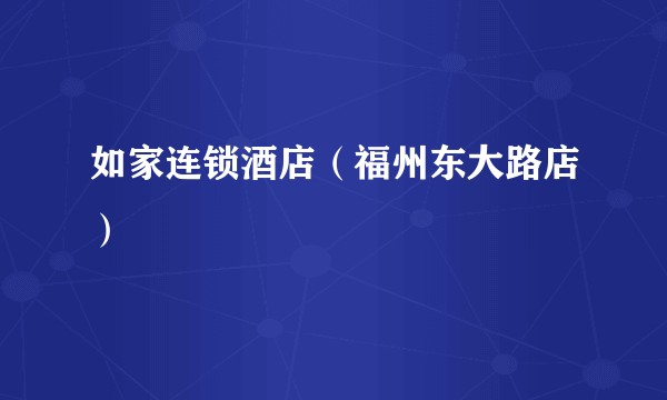 如家连锁酒店（福州东大路店）