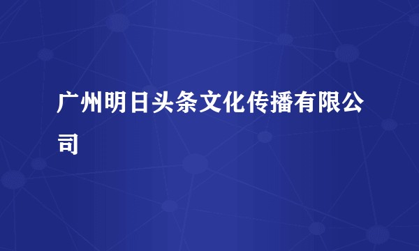 广州明日头条文化传播有限公司