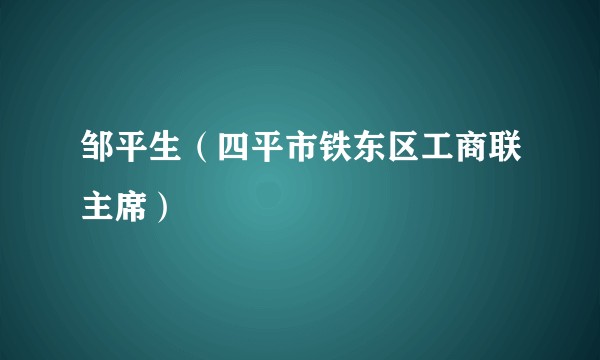 邹平生（四平市铁东区工商联主席）