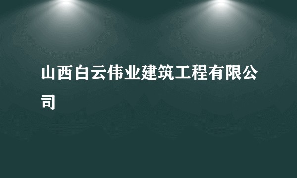 山西白云伟业建筑工程有限公司