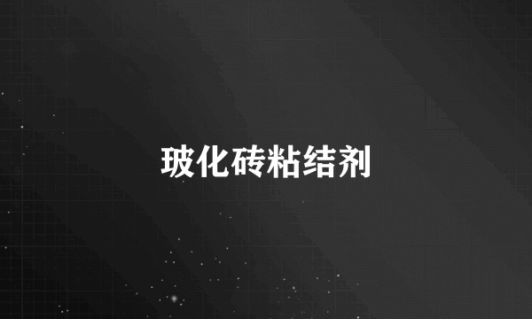 玻化砖粘结剂