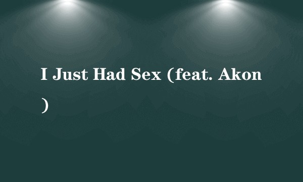 I Just Had Sex (feat. Akon)