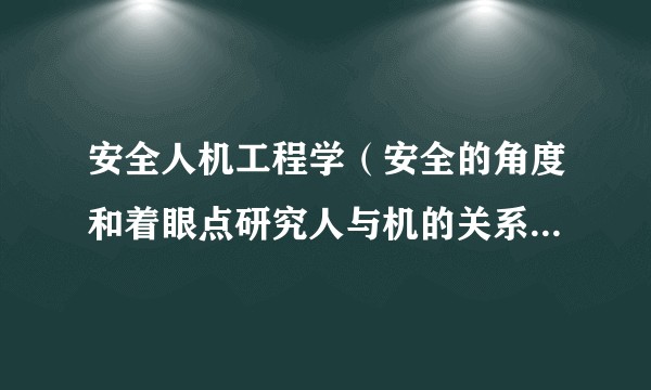安全人机工程学（安全的角度和着眼点研究人与机的关系的学科）