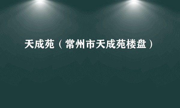 天成苑（常州市天成苑楼盘）