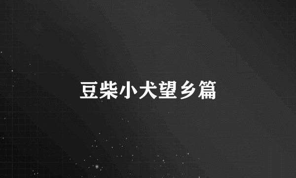 豆柴小犬望乡篇