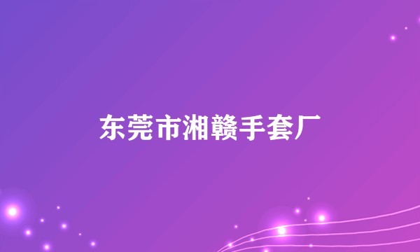 东莞市湘赣手套厂