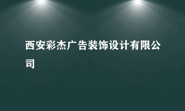 西安彩杰广告装饰设计有限公司