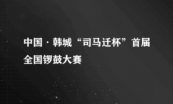 中国·韩城“司马迁杯”首届全国锣鼓大赛