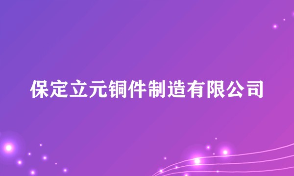 保定立元铜件制造有限公司