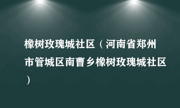 橡树玫瑰城社区（河南省郑州市管城区南曹乡橡树玫瑰城社区）
