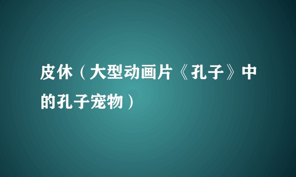 皮休（大型动画片《孔子》中的孔子宠物）
