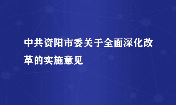 中共资阳市委关于全面深化改革的实施意见