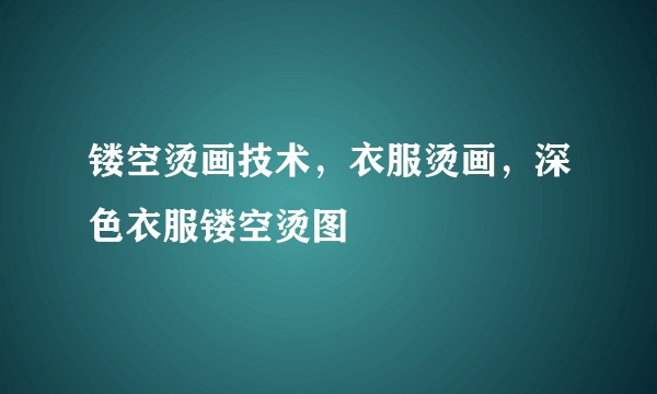 镂空烫画技术，衣服烫画，深色衣服镂空烫图