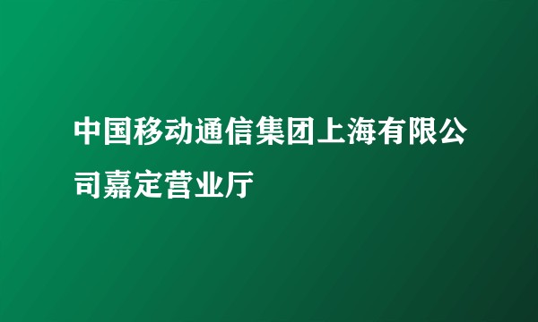 中国移动通信集团上海有限公司嘉定营业厅
