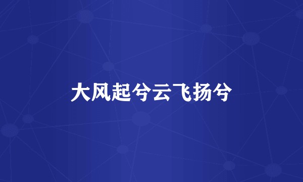 大风起兮云飞扬兮