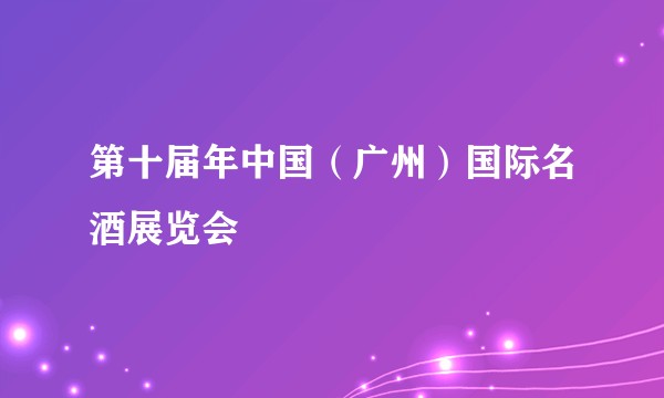 第十届年中国（广州）国际名酒展览会