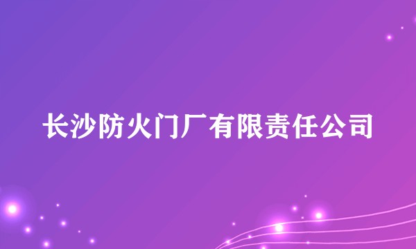 长沙防火门厂有限责任公司