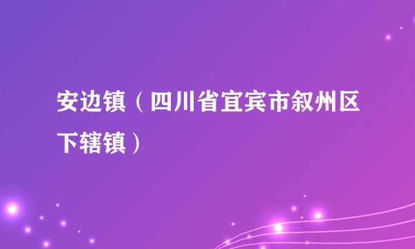 安边镇(四川省宜宾市叙州区下辖镇)