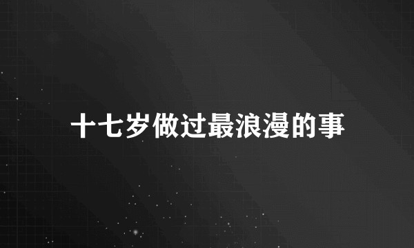 十七岁做过最浪漫的事