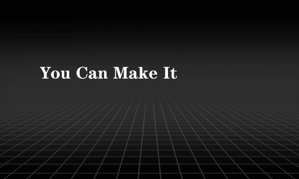 You Can Make It