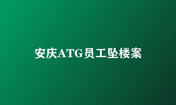 安庆ATG员工坠楼案