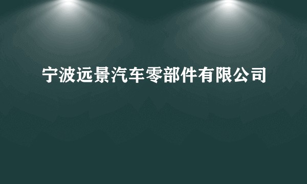 宁波远景汽车零部件有限公司