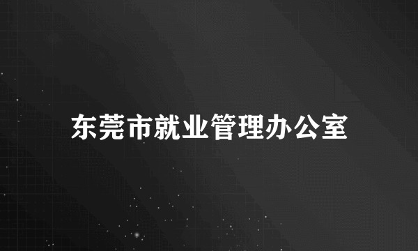 东莞市就业管理办公室