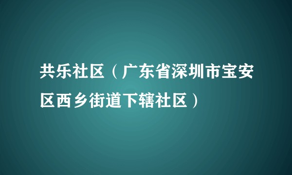 共乐社区（广东省深圳市宝安区西乡街道下辖社区）