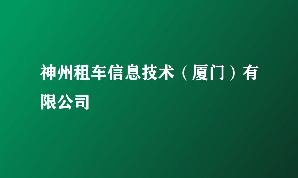 神州租车信息技术（厦门）有限公司