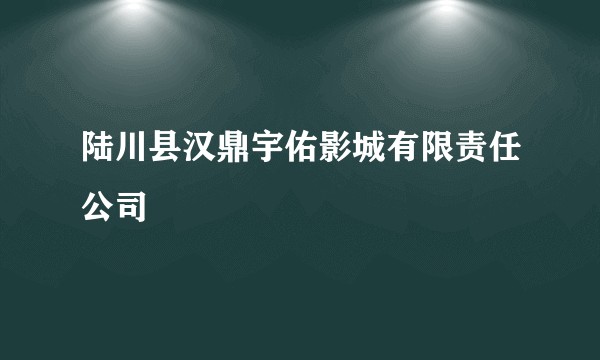 陆川县汉鼎宇佑影城有限责任公司