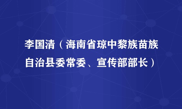 李国清（海南省琼中黎族苗族自治县委常委、宣传部部长）