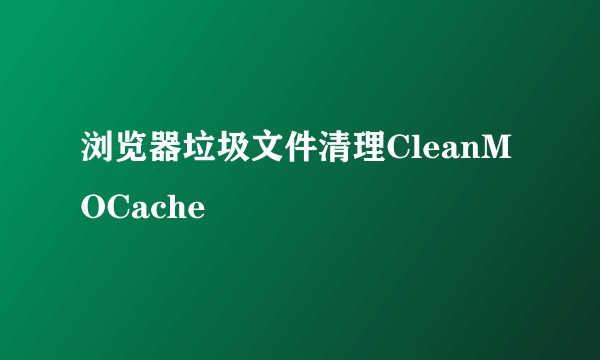 浏览器垃圾文件清理CleanMOCache