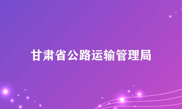 甘肃省公路运输管理局