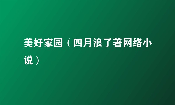 美好家园（四月浪了著网络小说）
