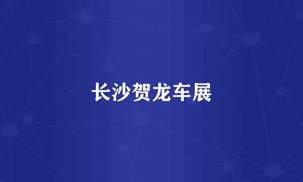 长沙贺龙车展