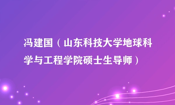 冯建国（山东科技大学地球科学与工程学院硕士生导师）