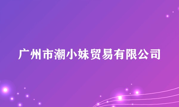 广州市潮小妹贸易有限公司