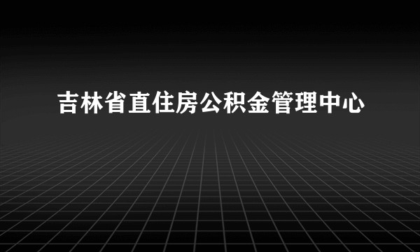 吉林省直住房公积金管理中心
