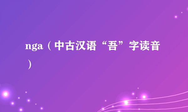 nga（中古汉语“吾”字读音）