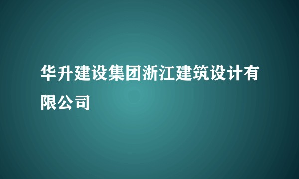 华升建设集团浙江建筑设计有限公司