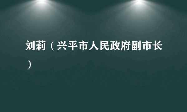 刘莉（兴平市人民政府副市长）