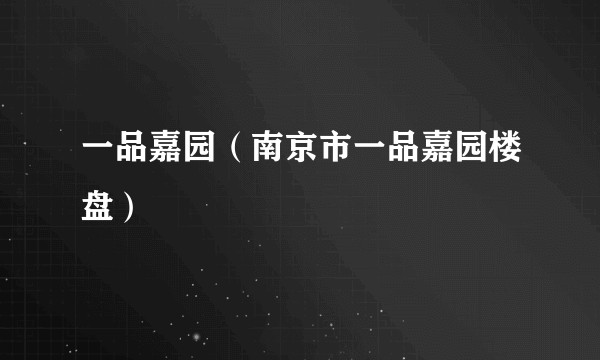 一品嘉园（南京市一品嘉园楼盘）