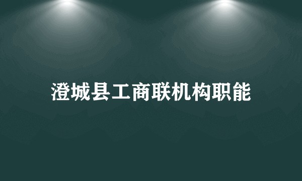 澄城县工商联机构职能