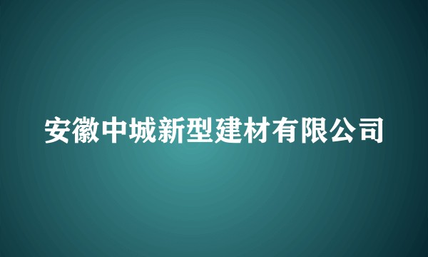 安徽中城新型建材有限公司