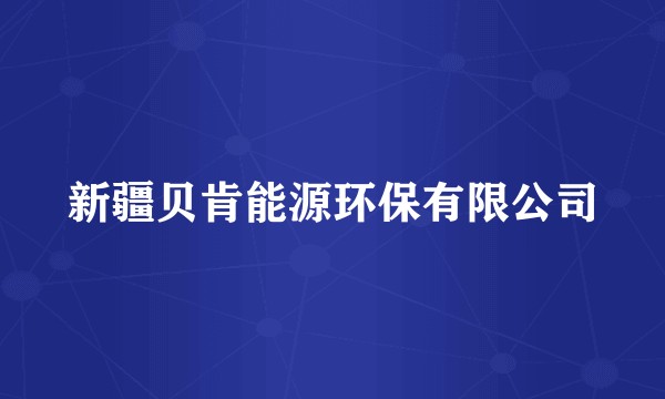 新疆贝肯能源环保有限公司