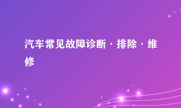 汽车常见故障诊断·排除·维修