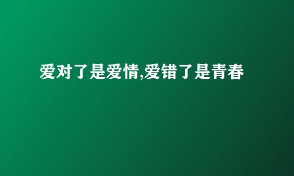 爱对了是爱情,爱错了是青春