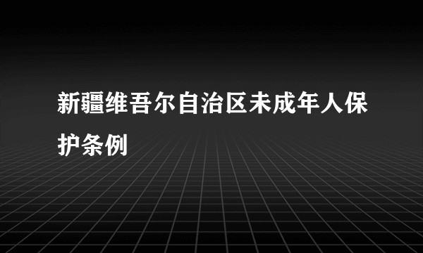 新疆维吾尔自治区未成年人保护条例