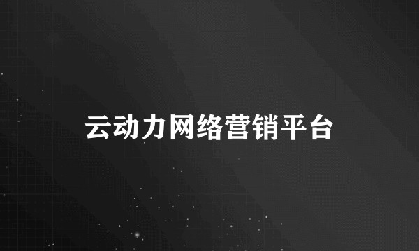 云动力网络营销平台