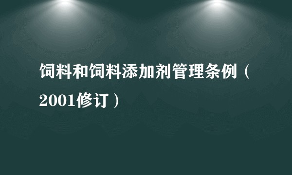饲料和饲料添加剂管理条例（2001修订）